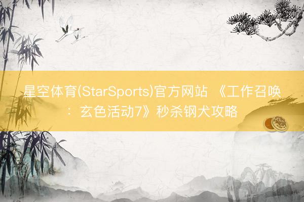 星空体育(StarSports)官方网站 《工作召唤：玄色活动7》秒杀钢犬攻略