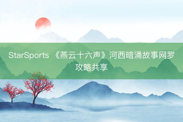 StarSports 《燕云十六声》河西暗涌故事网罗攻略共享