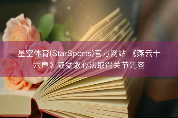星空体育(StarSports)官方网站 《燕云十六声》威猛歌心法取得关节先容