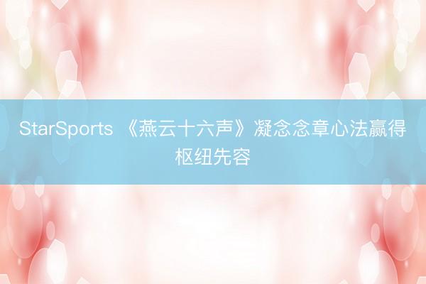 StarSports 《燕云十六声》凝念念章心法赢得枢纽先容