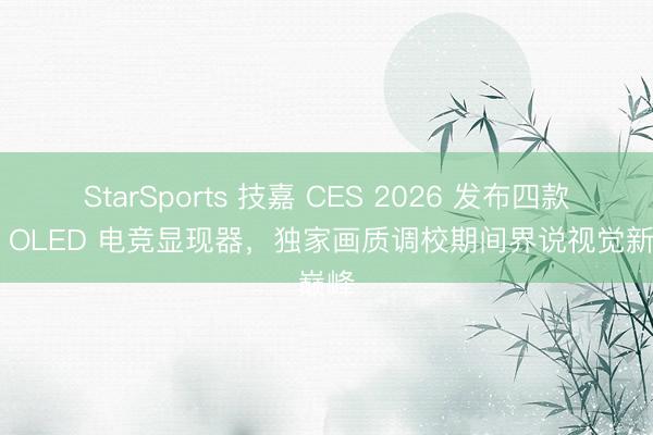 StarSports 技嘉 CES 2026 发布四款全新 OLED 电竞显现器，独家画质调校期间界说视觉新巅峰