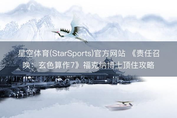 星空体育(StarSports)官方网站 《责任召唤：玄色算作7》福克纳博士顶住攻略