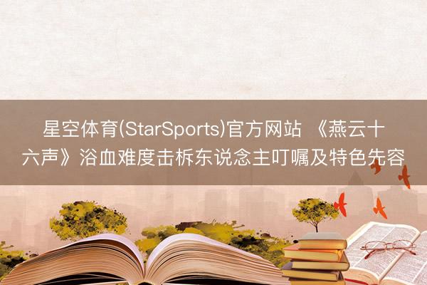 星空体育(StarSports)官方网站 《燕云十六声》浴血难度击柝东说念主叮嘱及特色先容