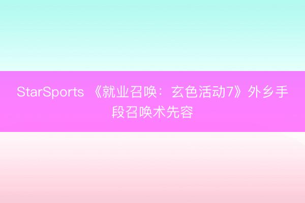 StarSports 《就业召唤：玄色活动7》外乡手段召唤术先容