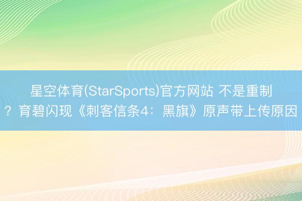 星空体育(StarSports)官方网站 不是重制？育碧闪现《刺客信条4：黑旗》原声带上传原因