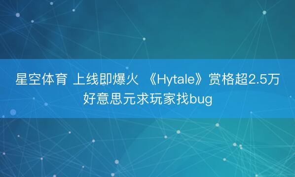 星空体育 上线即爆火 《Hytale》赏格超2.5万好意思元求玩家找bug