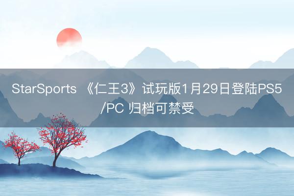 StarSports 《仁王3》试玩版1月29日登陆PS5/PC 归档可禁受