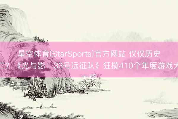 星空体育(StarSports)官方网站 仅仅历史第二?《光与影:33号远征队》狂揽410个年度游戏大奖