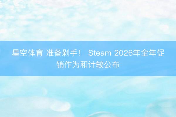 星空体育 准备剁手! Steam 2026年全年促销作为和计较公布