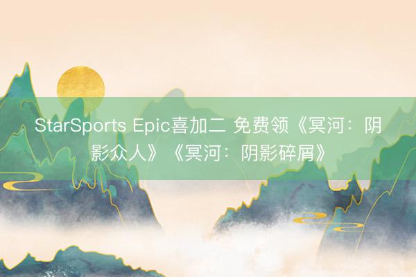 StarSports Epic喜加二 免费领《冥河：阴影众人》《冥河：阴影碎屑》