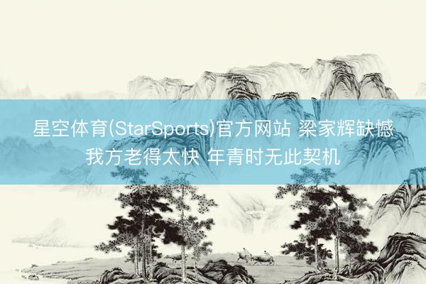 星空体育(StarSports)官方网站 梁家辉缺憾我方老得太快 年青时无此契机