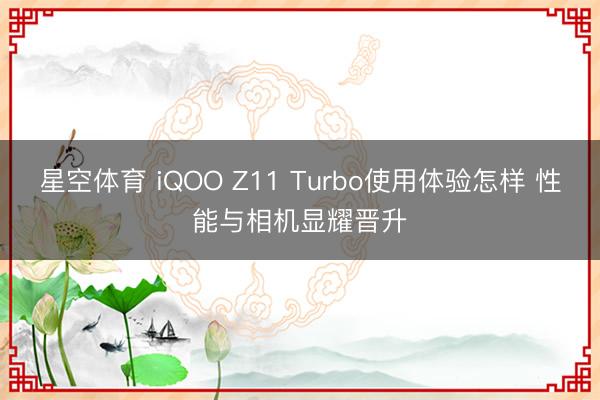 星空体育 iQOO Z11 Turbo使用体验怎样 性能与相机显耀晋升