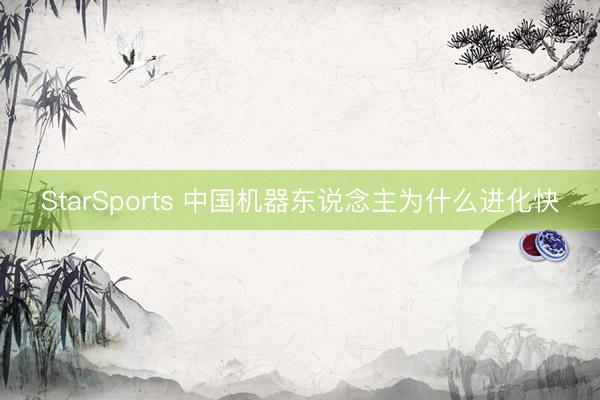 StarSports 中国机器东说念主为什么进化快