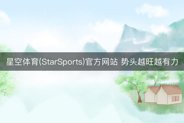 星空体育(StarSports)官方网站 势头越旺越有力
