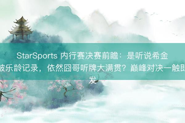 StarSports 内行赛决赛前瞻：是听说希金斯破乐龄记录，依然囧哥听牌大满贯？巅峰对决一触即发