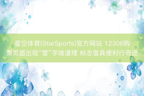 星空体育(StarSports)官方网站 12306购票页面出现“雪”字啥道理 标志雪具便利行奇迹