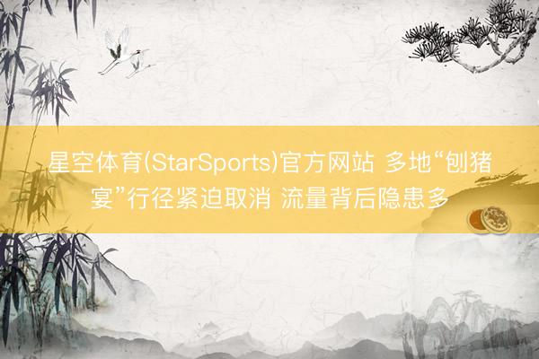 星空体育(StarSports)官方网站 多地“刨猪宴”行径紧迫取消 流量背后隐患多