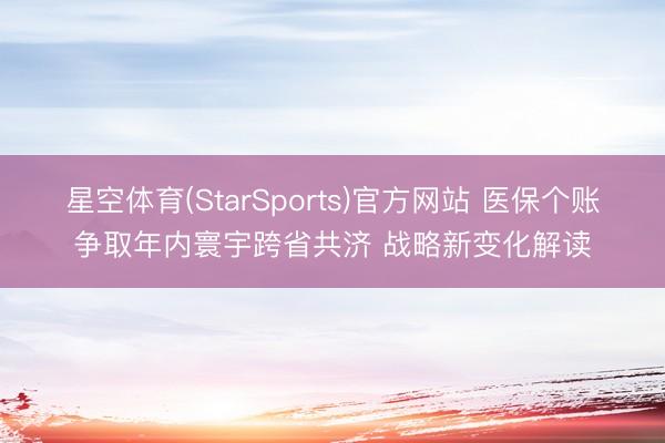 星空体育(StarSports)官方网站 医保个账争取年内寰宇跨省共济 战略新变化解读