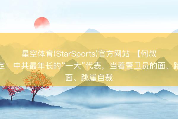 星空体育(StarSports)官方网站 【何叔衡】鉴定:中共最年长的“一大”代表,当着警卫员的面、跳崖自裁