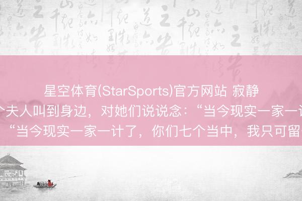 星空体育(StarSports)官方网站 寂静后,川军名将范绍增将七个夫人叫到身边,对她们说说念:“当今现实一家一计了,你们七个当中,我只可留一个”