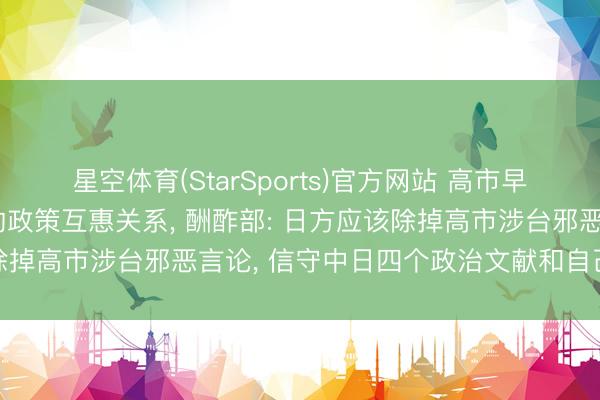 星空体育(StarSports)官方网站 高市早苗称将全面推动与中国的政策互惠关系, 酬酢部: 日方应该除掉高市涉台邪恶言论, 信守中日四个政治文献和自己所作应许