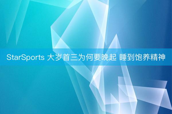 StarSports 大岁首三为何要晚起 睡到饱养精神