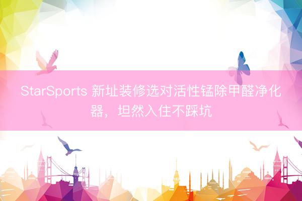 StarSports 新址装修选对活性锰除甲醛净化器，坦然入住不踩坑