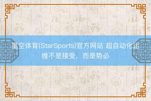 星空体育(StarSports)官方网站 超自动化运维不是接受，而是势必