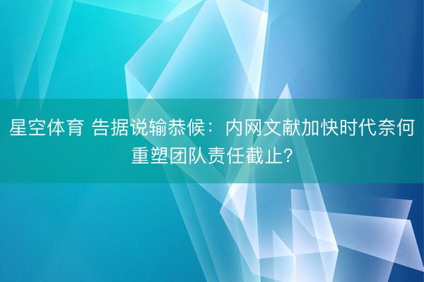 星空体育 告据说输恭候：内网文献加快时代奈何重塑团队责任截止？