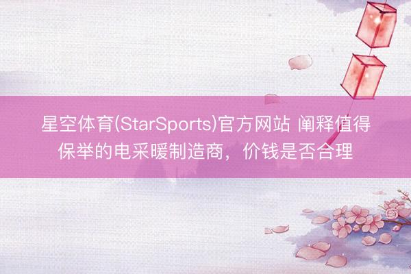 星空体育(StarSports)官方网站 阐释值得保举的电采暖制造商，价钱是否合理