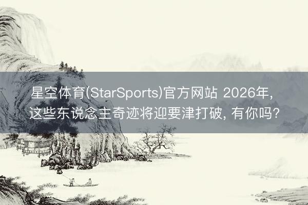 星空体育(StarSports)官方网站 2026年， 这些东说念主奇迹将迎要津打破， 有你吗?