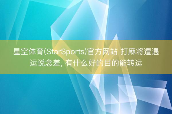 星空体育(StarSports)官方网站 打麻将遭遇运说念差， 有什么好的目的能转运