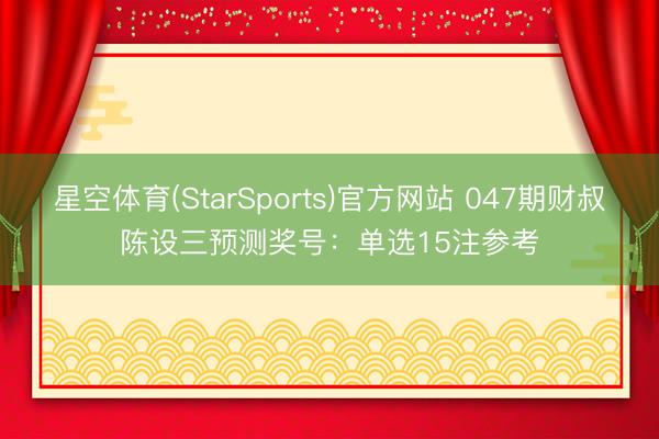 星空体育(StarSports)官方网站 047期财叔陈设三预测奖号：单选15注参考