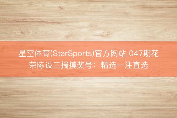 星空体育(StarSports)官方网站 047期花荣陈设三揣摸奖号：精选一注直选