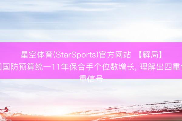 星空体育(StarSports)官方网站 【解局】中国国防预算统一11年保合手个位数增长， 理解出四重信号