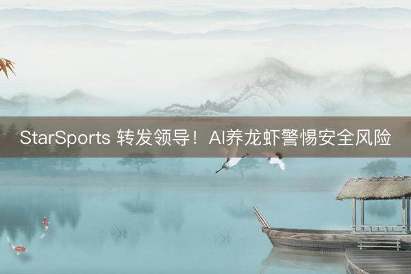 StarSports 转发领导!AI养龙虾警惕安全风险