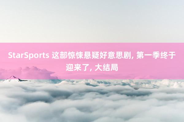 StarSports 这部惊悚悬疑好意思剧, 第一季终于迎来了, 大结局
