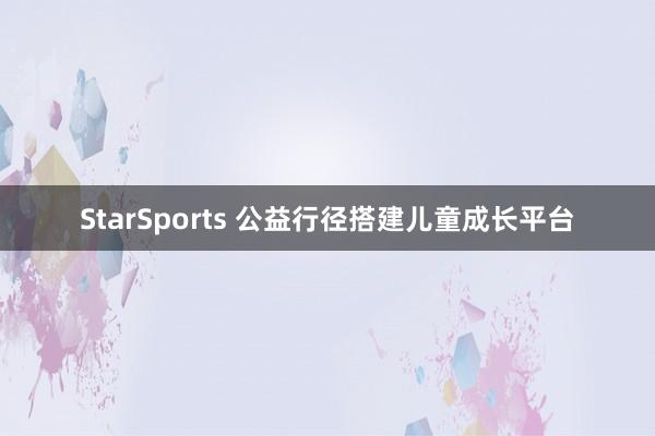 StarSports 公益行径搭建儿童成长平台