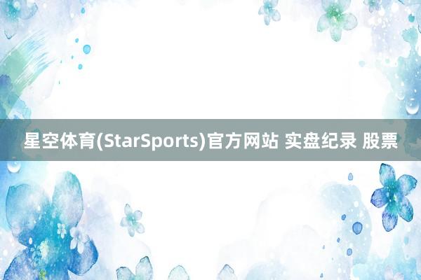 星空体育(StarSports)官方网站 实盘纪录 股票
