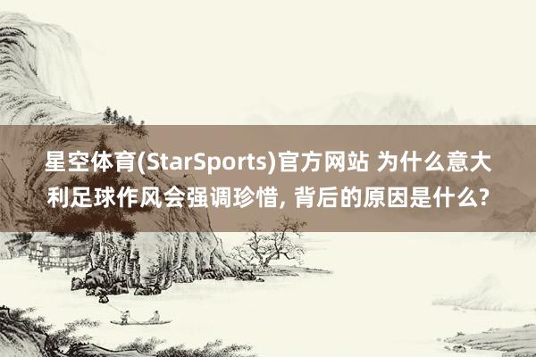 星空体育(StarSports)官方网站 为什么意大利足球作风会强调珍惜, 背后的原因是什么?