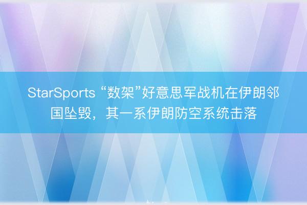 StarSports “数架”好意思军战机在伊朗邻国坠毁，其一系伊朗防空系统击落