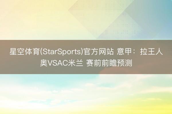 星空体育(StarSports)官方网站 意甲：拉王人奥VSAC米兰 赛前前瞻预测