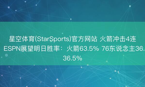 星空体育(StarSports)官方网站 火箭冲击4连胜！ESPN展望明日胜率：火箭63.5% 76东说念主36.5%