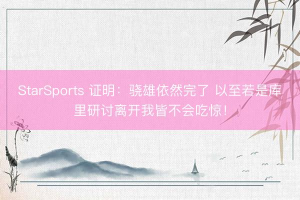 StarSports 证明：骁雄依然完了 以至若是库里研讨离开我皆不会吃惊！