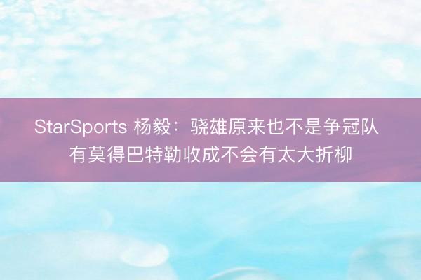 StarSports 杨毅：骁雄原来也不是争冠队 有莫得巴特勒收成不会有太大折柳