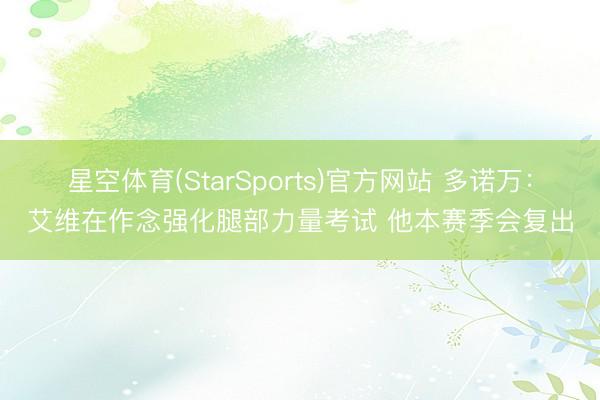 星空体育(StarSports)官方网站 多诺万：艾维在作念强化腿部力量考试 他本赛季会复出