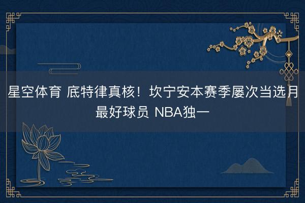 星空体育 底特律真核！坎宁安本赛季屡次当选月最好球员 NBA独一