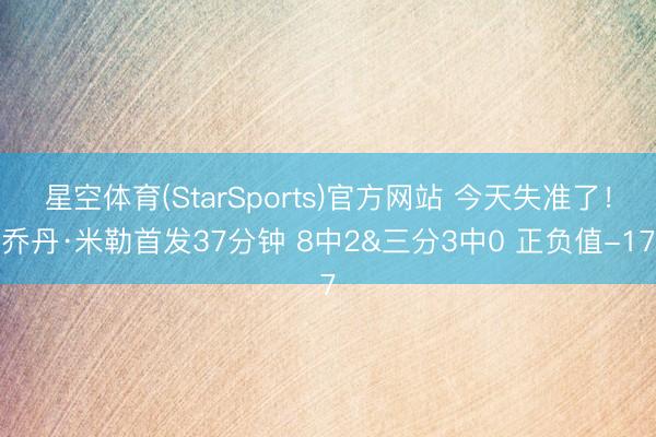 星空体育(StarSports)官方网站 今天失准了！乔丹·米勒首发37分钟 8中2&三分3中0 正负值-17