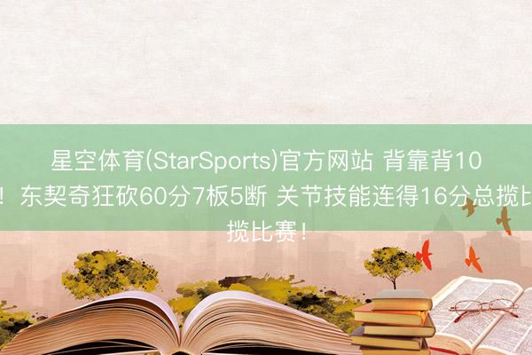 星空体育(StarSports)官方网站 背靠背100分！东契奇狂砍60分7板5断 关节技能连得16分总揽比赛！