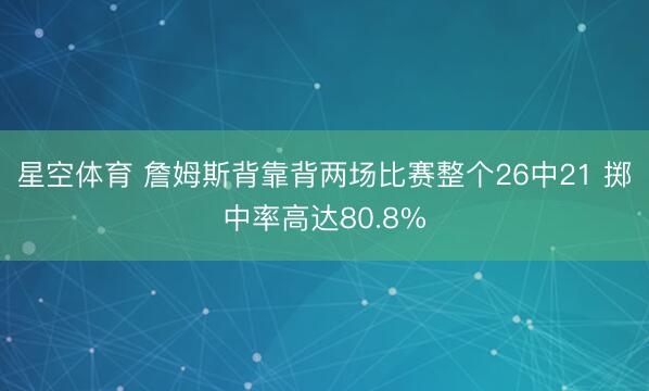 星空体育 詹姆斯背靠背两场比赛整个26中21 掷中率高达80.8%